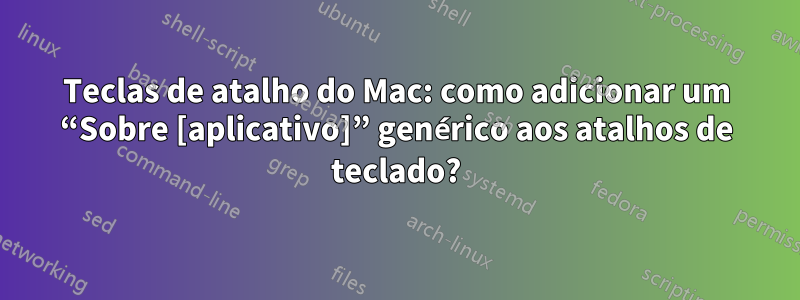 Teclas de atalho do Mac: como adicionar um “Sobre [aplicativo]” genérico aos atalhos de teclado?