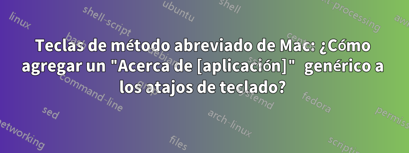 Teclas de método abreviado de Mac: ¿Cómo agregar un "Acerca de [aplicación]" genérico a los atajos de teclado?