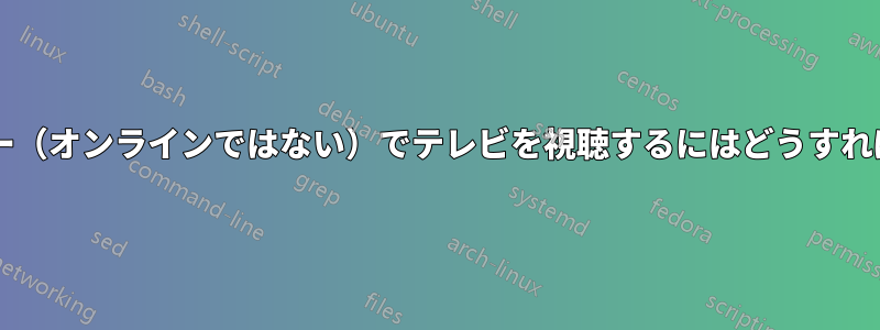 コンピューター（オンラインではない）でテレビを視聴するにはどうすればいいですか?