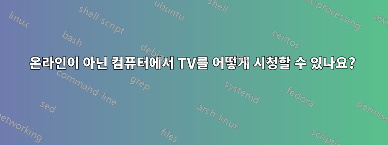 온라인이 아닌 컴퓨터에서 TV를 어떻게 시청할 수 있나요?
