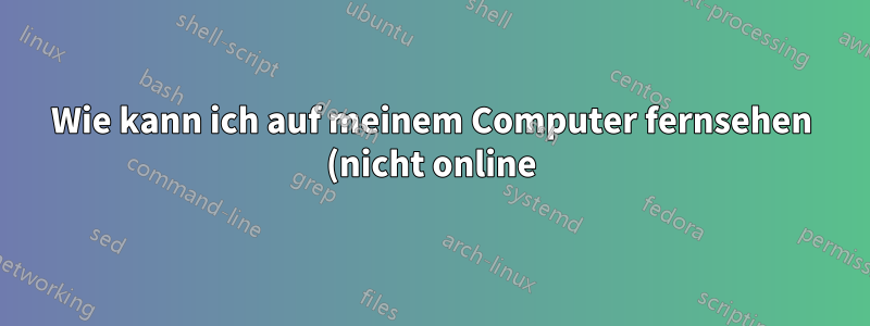 Wie kann ich auf meinem Computer fernsehen (nicht online)?