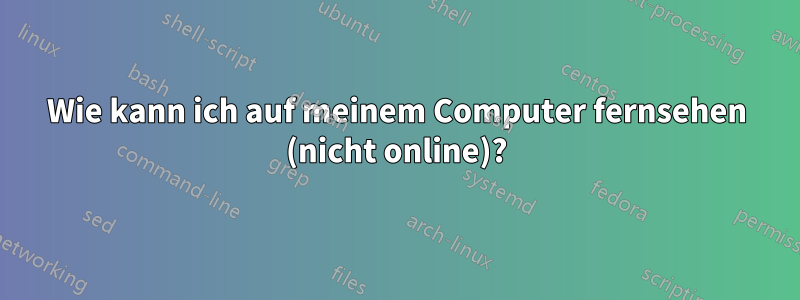 Wie kann ich auf meinem Computer fernsehen (nicht online)?