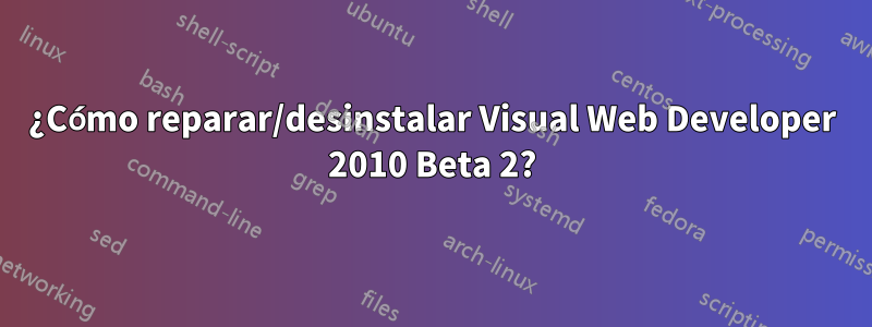 ¿Cómo reparar/desinstalar Visual Web Developer 2010 Beta 2?