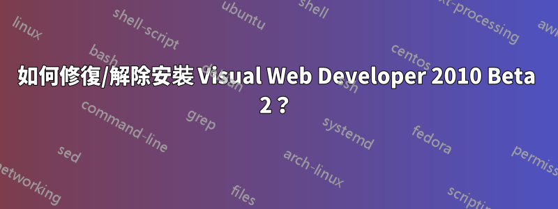 如何修復/解除安裝 Visual Web Developer 2010 Beta 2？