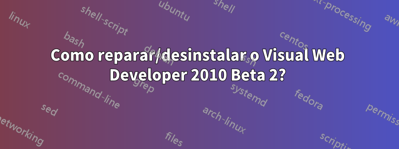 Como reparar/desinstalar o Visual Web Developer 2010 Beta 2?