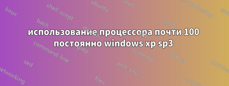 использование процессора почти 100 постоянно windows xp sp3