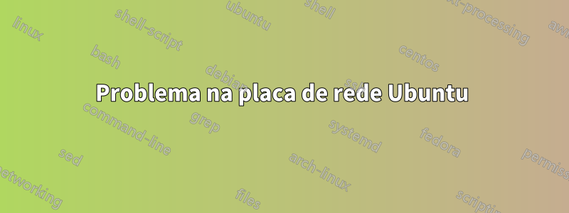 Problema na placa de rede Ubuntu