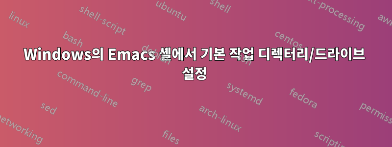 Windows의 Emacs 셸에서 기본 작업 디렉터리/드라이브 설정