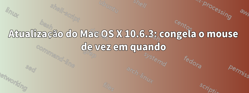 Atualização do Mac OS X 10.6.3: congela o mouse de vez em quando
