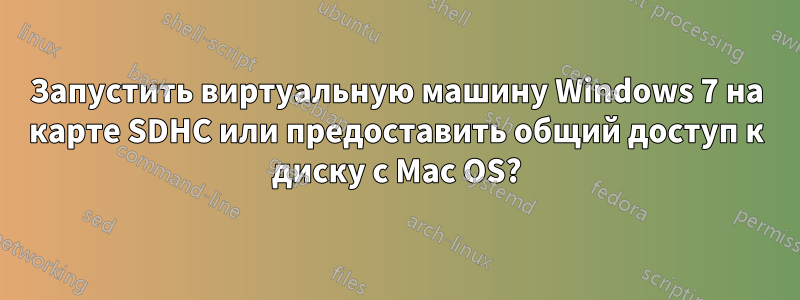 Запустить виртуальную машину Windows 7 на карте SDHC или предоставить общий доступ к диску с Mac OS?
