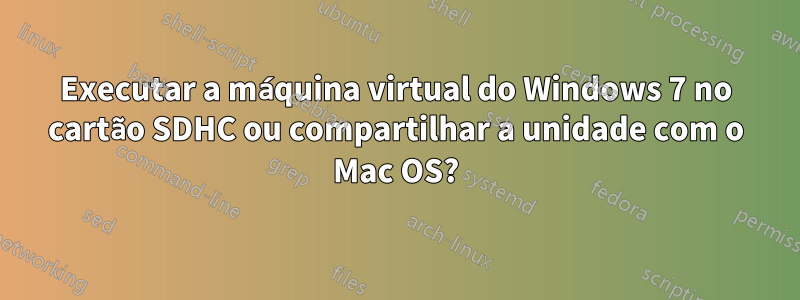 Executar a máquina virtual do Windows 7 no cartão SDHC ou compartilhar a unidade com o Mac OS?