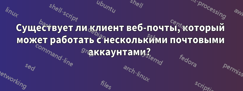 Существует ли клиент веб-почты, который может работать с несколькими почтовыми аккаунтами? 