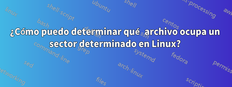 ¿Cómo puedo determinar qué archivo ocupa un sector determinado en Linux?