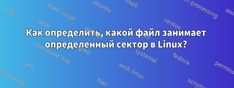 Как определить, какой файл занимает определенный сектор в Linux?
