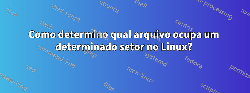 Como determino qual arquivo ocupa um determinado setor no Linux?