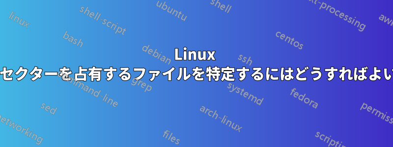 Linux で特定のセクターを占有するファイルを特定するにはどうすればよいですか?