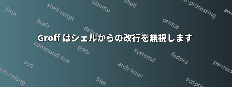 Groff はシェルからの改行を無視します