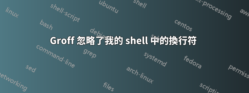 Groff 忽略了我的 shell 中的換行符