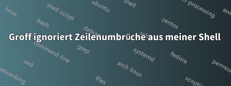 Groff ignoriert Zeilenumbrüche aus meiner Shell