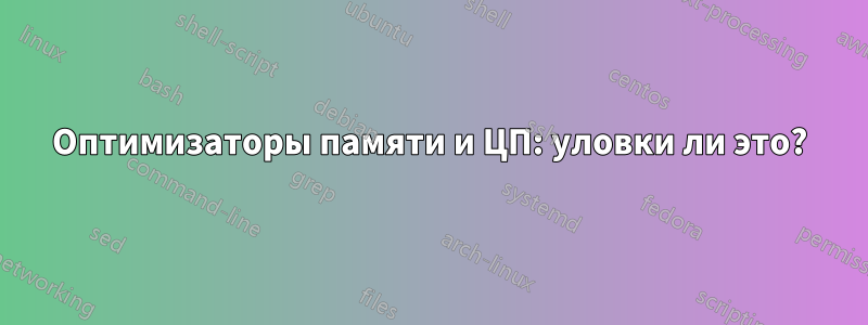 Оптимизаторы памяти и ЦП: уловки ли это?