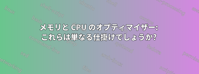 メモリと CPU のオプティマイザー: これらは単なる仕掛けでしょうか?