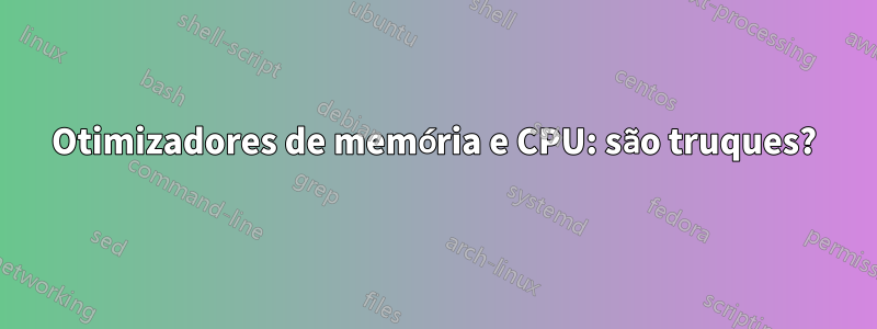 Otimizadores de memória e CPU: são truques?