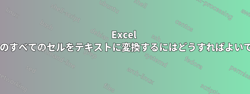 Excel シートのすべてのセルをテキストに変換するにはどうすればよいですか?