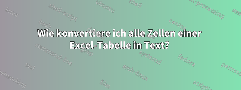 Wie konvertiere ich alle Zellen einer Excel-Tabelle in Text?