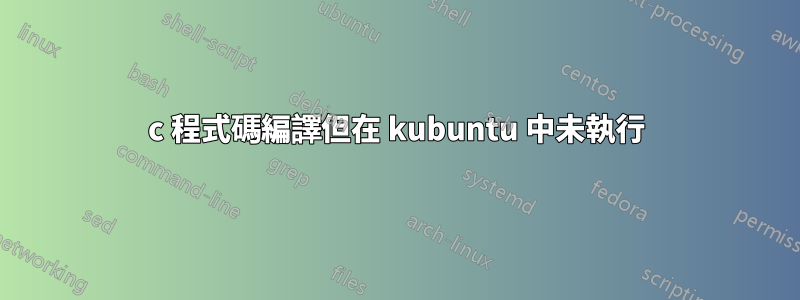 c 程式碼編譯但在 kubuntu 中未執行