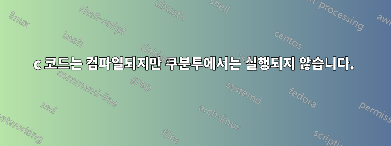 c 코드는 컴파일되지만 쿠분투에서는 실행되지 않습니다.