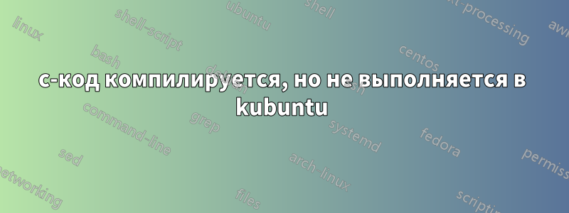 c-код компилируется, но не выполняется в kubuntu