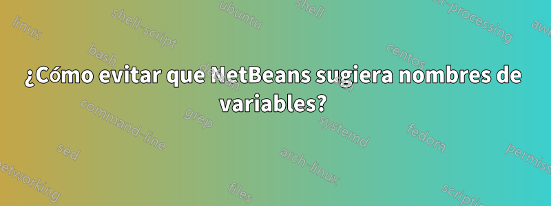¿Cómo evitar que NetBeans sugiera nombres de variables?