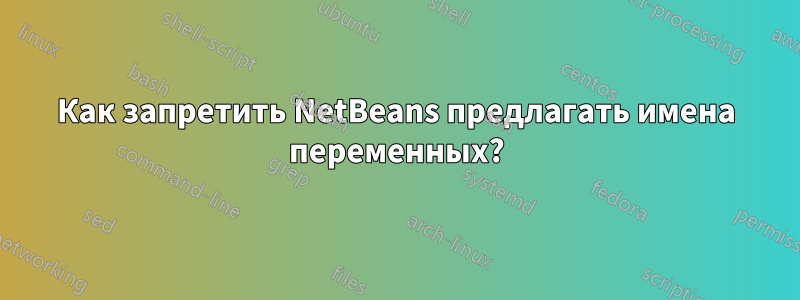 Как запретить NetBeans предлагать имена переменных?