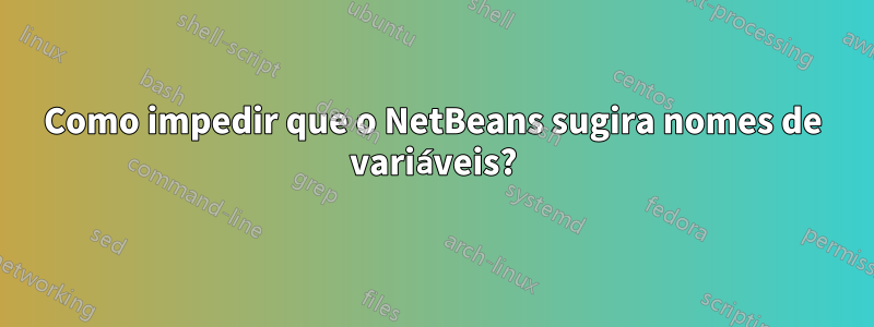Como impedir que o NetBeans sugira nomes de variáveis?