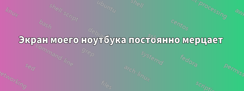 Экран моего ноутбука постоянно мерцает