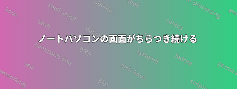 ノートパソコンの画面がちらつき続ける