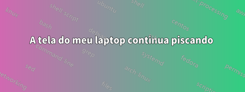 A tela do meu laptop continua piscando