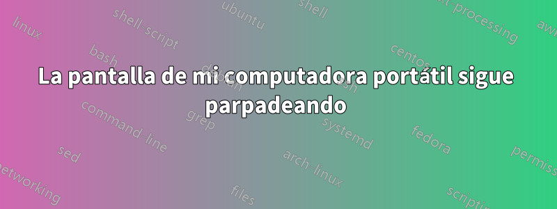 La pantalla de mi computadora portátil sigue parpadeando