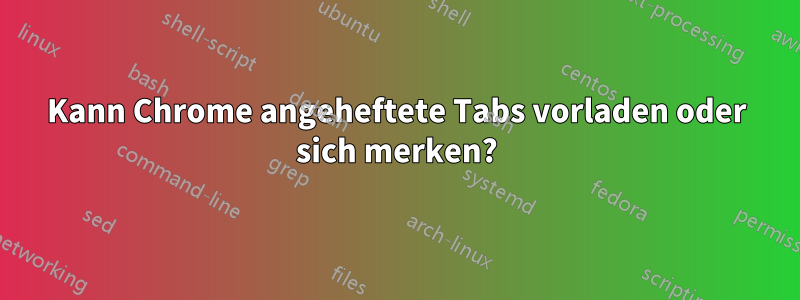 Kann Chrome angeheftete Tabs vorladen oder sich merken?