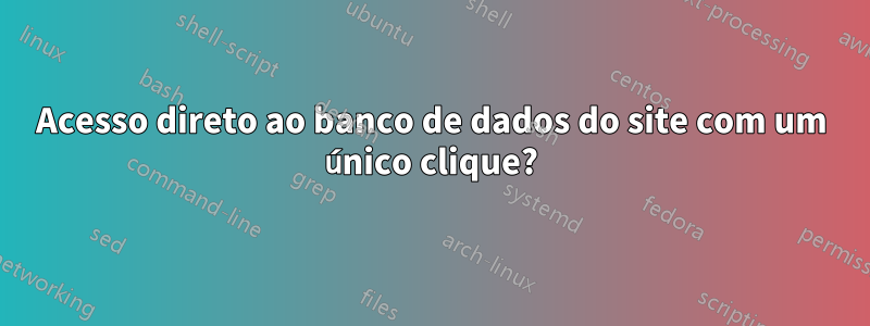 Acesso direto ao banco de dados do site com um único clique?