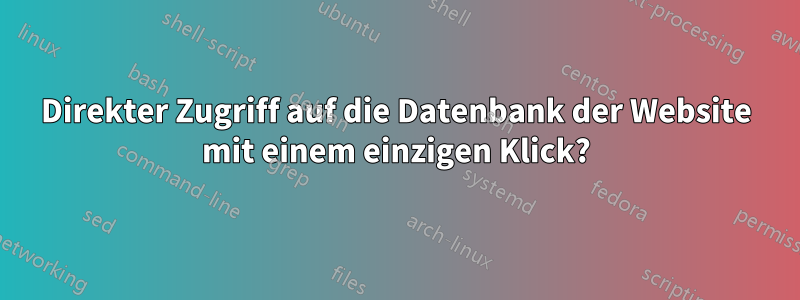 Direkter Zugriff auf die Datenbank der Website mit einem einzigen Klick?