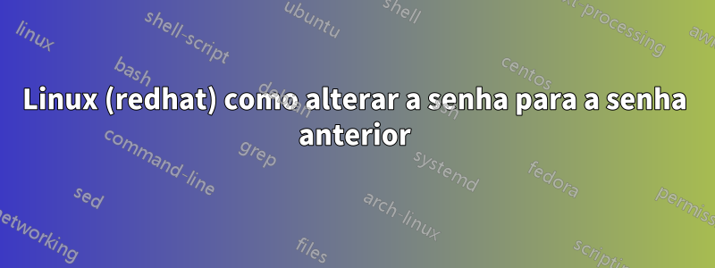 Linux (redhat) como alterar a senha para a senha anterior