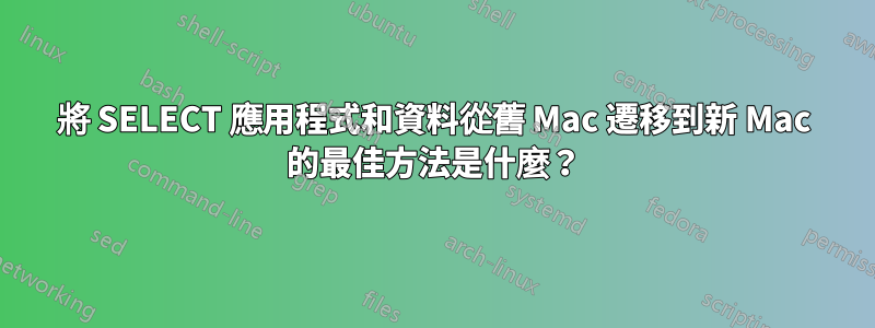 將 SELECT 應用程式和資料從舊 Mac 遷移到新 Mac 的最佳方法是什麼？
