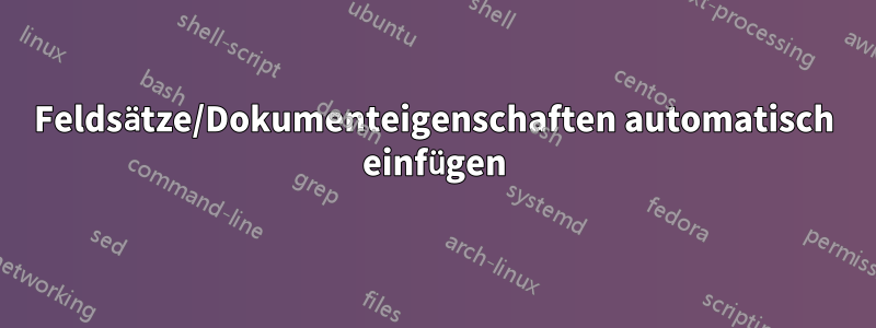 Feldsätze/Dokumenteigenschaften automatisch einfügen