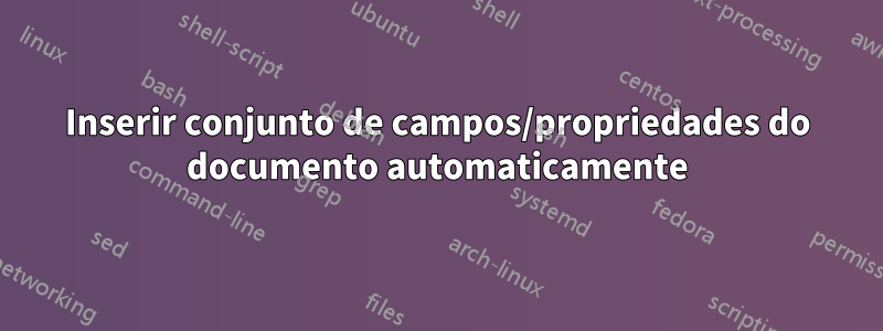 Inserir conjunto de campos/propriedades do documento automaticamente