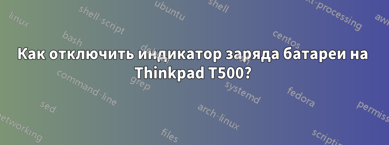 Как отключить индикатор заряда батареи на Thinkpad T500?