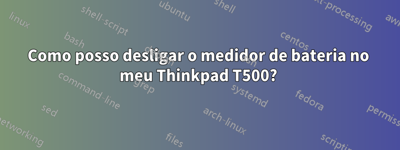 Como posso desligar o medidor de bateria no meu Thinkpad T500?