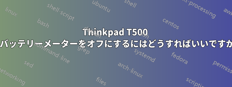 Thinkpad T500 のバッテリーメーターをオフにするにはどうすればいいですか?