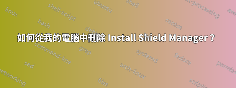 如何從我的電腦中刪除 Install Shield Manager？