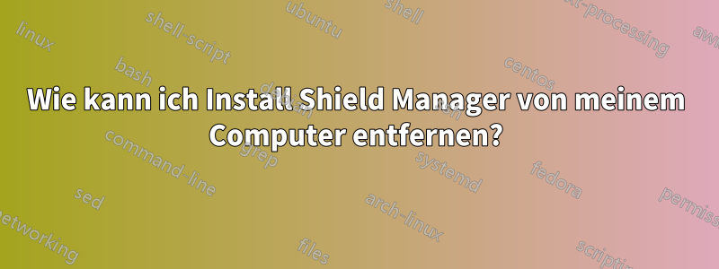 Wie kann ich Install Shield Manager von meinem Computer entfernen?